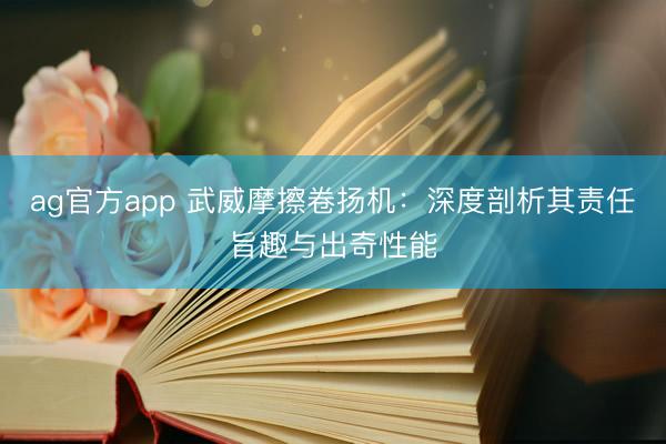 ag官方app 武威摩擦卷扬机:深度剖析其责任旨趣与出奇性能