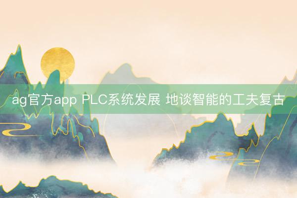 ag官方app PLC系统发展 地谈智能的工夫复古