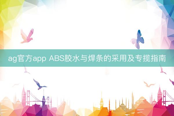 ag官方app ABS胶水与焊条的采用及专揽指南