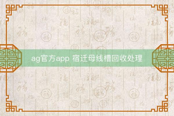ag官方app 宿迁母线槽回收处理