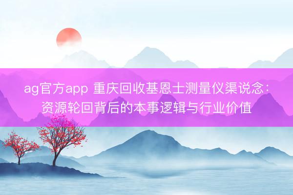 ag官方app 重庆回收基恩士测量仪渠说念：资源轮回背后的本事逻辑与行业价值