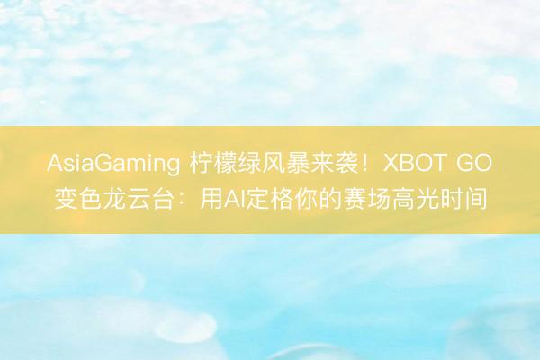 AsiaGaming 柠檬绿风暴来袭！XBOT GO变色龙云台：用AI定格你的赛场高光时间