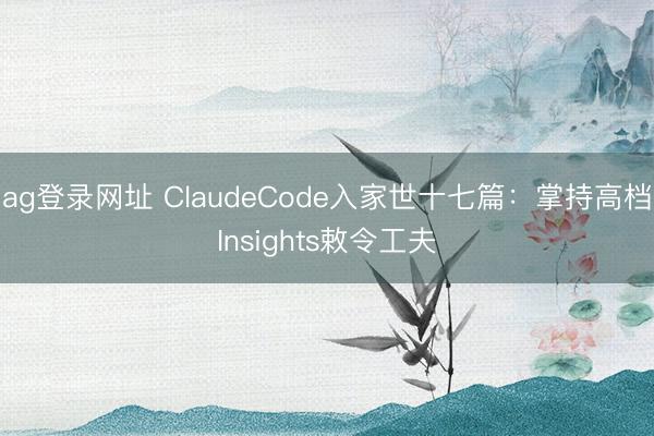 ag登录网址 ClaudeCode入家世十七篇：掌持高档Insights敕令工夫