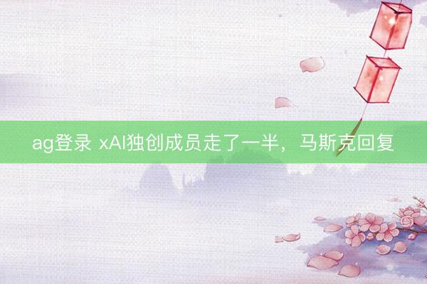 ag登录 xAI独创成员走了一半，马斯克回复