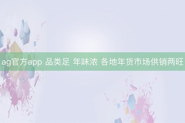 ag官方app 品类足 年味浓 各地年货市场供销两旺