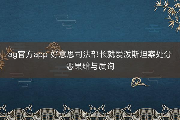 ag官方app 好意思司法部长就爱泼斯坦案处分恶果给与质询