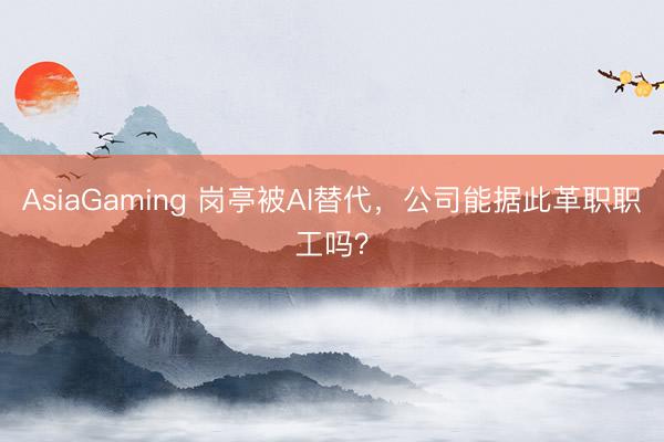 AsiaGaming 岗亭被AI替代，公司能据此革职职工吗？