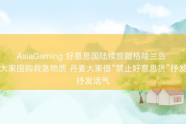 AsiaGaming 好意思国陆续觊觎格陵兰岛 当地大家囤购救急物质 丹麦大家借“禁止好意思货”抒发活气