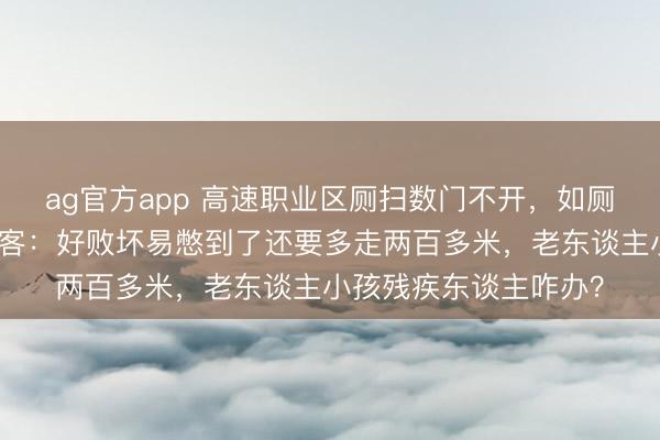 ag官方app 高速职业区厕扫数门不开，如厕还得绕行营业区，搭客：好败坏易憋到了还要多走两百多米，老东谈主小孩残疾东谈主咋办？
