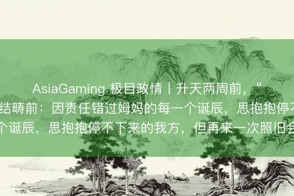 AsiaGaming 极目政情丨升天两周前，“网红文旅局长”贺娇龙曾总结畴前：因责任错过姆妈的每一个诞辰，思抱抱停不下来的我方，但再来一次照旧会这么选