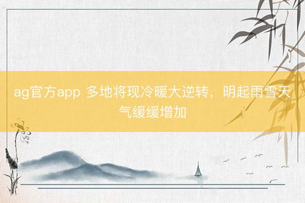 ag官方app 多地将现冷暖大逆转，明起雨雪天气缓缓增加