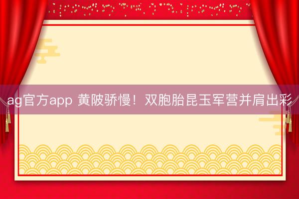 ag官方app 黄陂骄慢！双胞胎昆玉军营并肩出彩