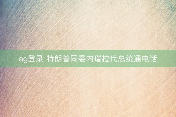 ag登录 特朗普同委内瑞拉代总统通电话