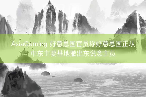 AsiaGaming 好意思国官员称好意思国正从中东主要基地撤出东说念主员