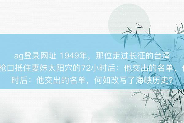 ag登录网址 1949年，那位走过长征的台湾地下党魁首，在密探枪口抵住妻妹太阳穴的72小时后：他交出的名单，何如改写了海峡历史？
