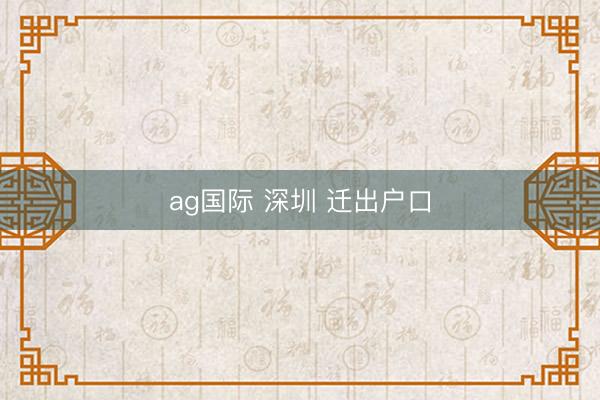 ag国际 深圳 迁出户口