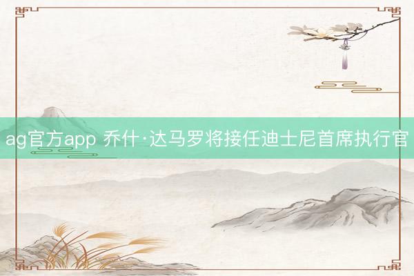 ag官方app 乔什·达马罗将接任迪士尼首席执行官