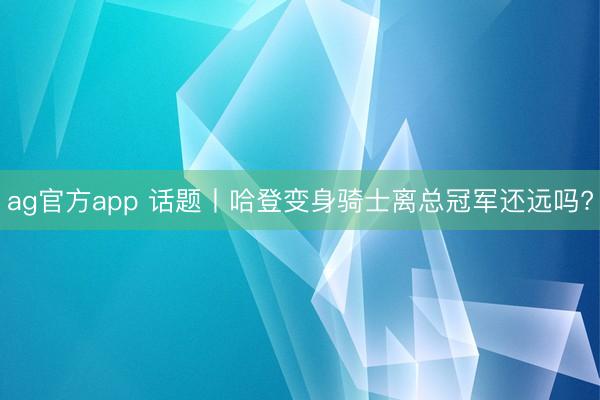 ag官方app 话题丨哈登变身骑士离总冠军还远吗?