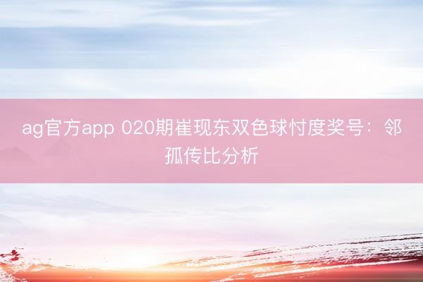 ag官方app 020期崔现东双色球忖度奖号：邻孤传比分析