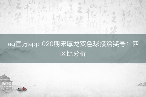 ag官方app 020期宋厚龙双色球接洽奖号：四区比分析