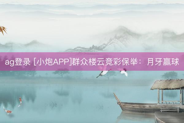 ag登录 [小炮APP]群众楼云竞彩保举：月牙赢球