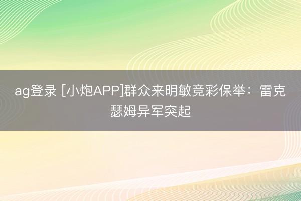 ag登录 [小炮APP]群众来明敏竞彩保举：雷克瑟姆异军突起