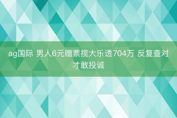 ag国际 男人6元赠票揽大乐透704万 反复查对才敢投诚
