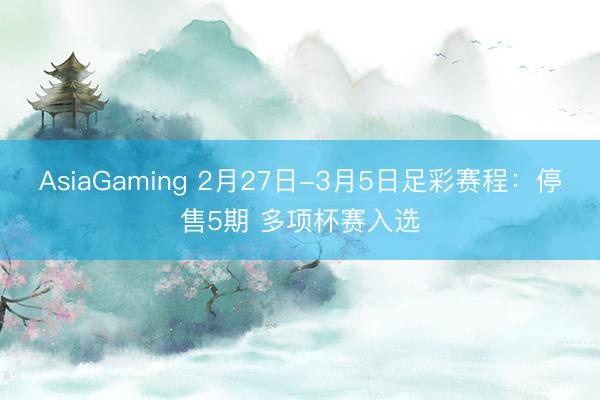 AsiaGaming 2月27日-3月5日足彩赛程:停售5期 多项杯赛入选