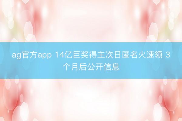 ag官方app 14亿巨奖得主次日匿名火速领 3个月后公开信息