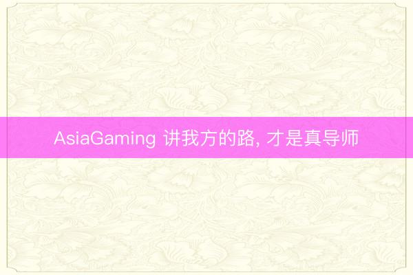 AsiaGaming 讲我方的路, 才是真导师