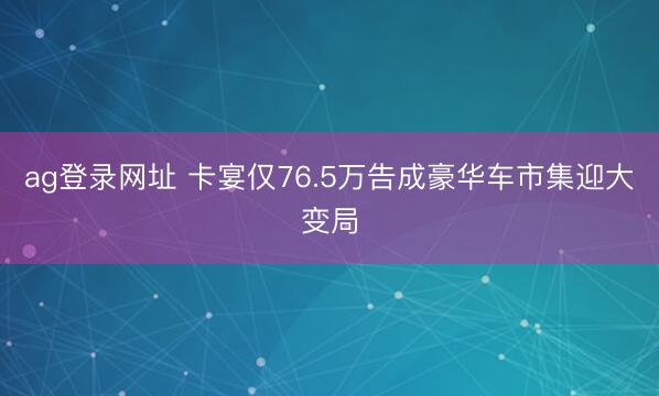 ag登录网址 卡宴仅76.5万告成豪华车市集迎大变局