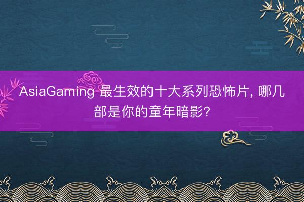 AsiaGaming 最生效的十大系列恐怖片， 哪几部是你的童年暗影?