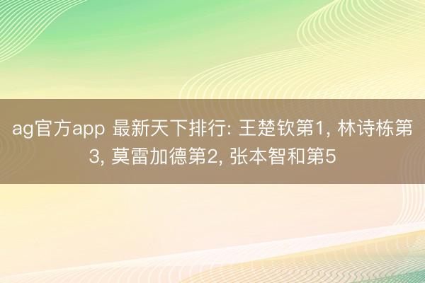 ag官方app 最新天下排行: 王楚钦第1， 林诗栋第3， 莫雷加德第2， 张本智和第5