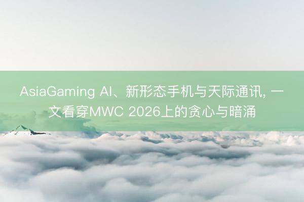 AsiaGaming AI、新形态手机与天际通讯， 一文看穿MWC 2026上的贪心与暗涌