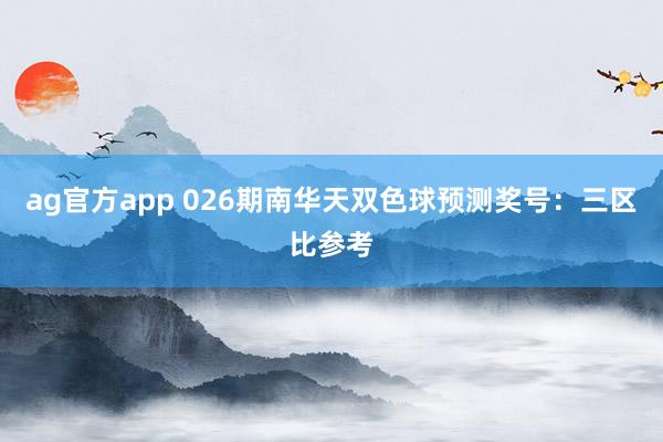 ag官方app 026期南华天双色球预测奖号：三区比参考