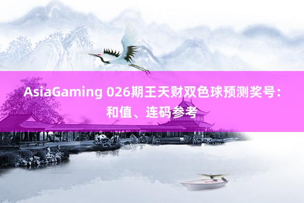 AsiaGaming 026期王天财双色球预测奖号：和值、连码参考