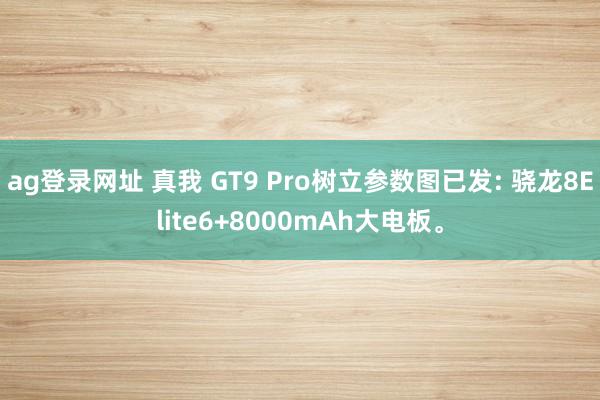 ag登录网址 真我 GT9 Pro树立参数图已发: 骁龙8Elite6+8000mAh大电板。