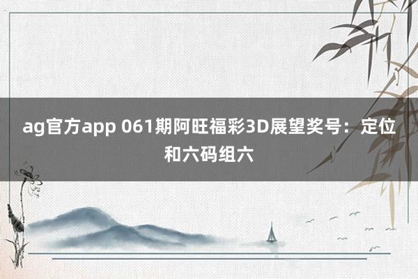 ag官方app 061期阿旺福彩3D展望奖号：定位和六码组六