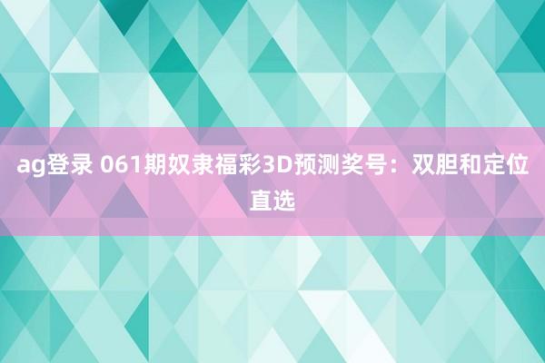 ag登录 061期奴隶福彩3D预测奖号:双胆和定位直选