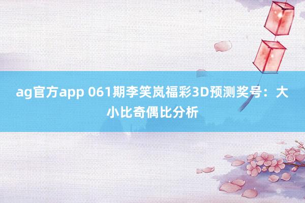 ag官方app 061期李笑岚福彩3D预测奖号：大小比奇偶比分析