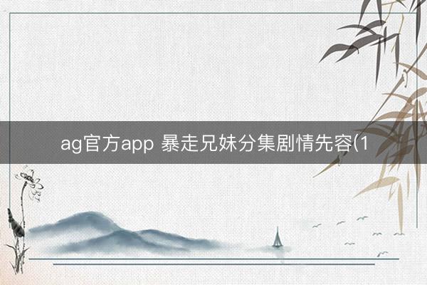 ag官方app 暴走兄妹分集剧情先容(1