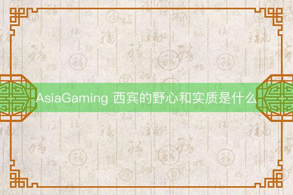 AsiaGaming 西宾的野心和实质是什么