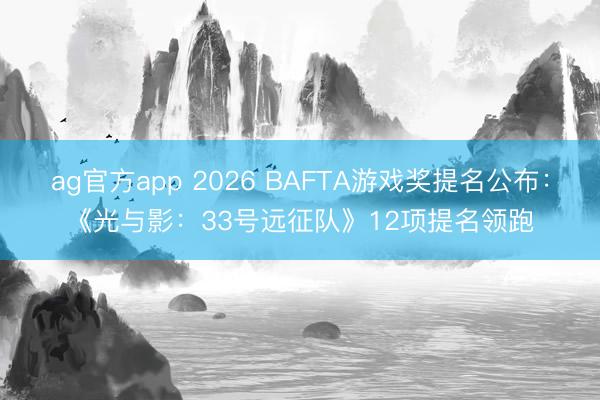ag官方app 2026 BAFTA游戏奖提名公布：《光与影：33号远征队》12项提名领跑