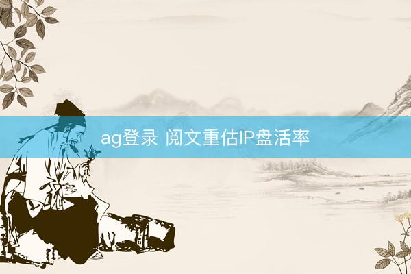ag登录 阅文重估IP盘活率