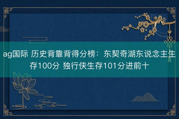ag国际 历史背靠背得分榜：东契奇湖东说念主生存100分 独行侠生存101分进前十
