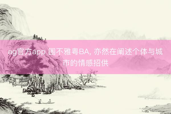 ag官方app 围不雅粤BA, 亦然在阐述个体与城市的情感招供