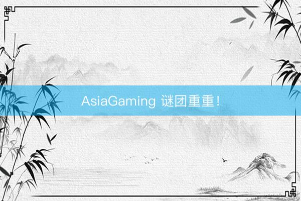 AsiaGaming 谜团重重！