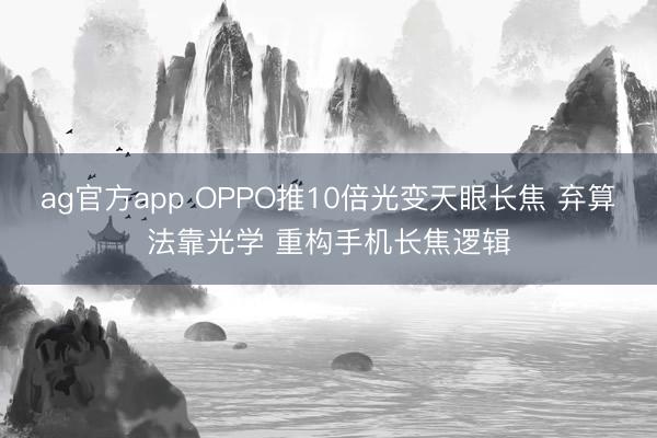 ag官方app OPPO推10倍光变天眼长焦 弃算法靠光学 重构手机长焦逻辑