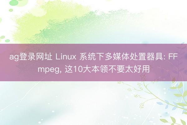 ag登录网址 Linux 系统下多媒体处置器具: FFmpeg, 这10大本领不要太好用