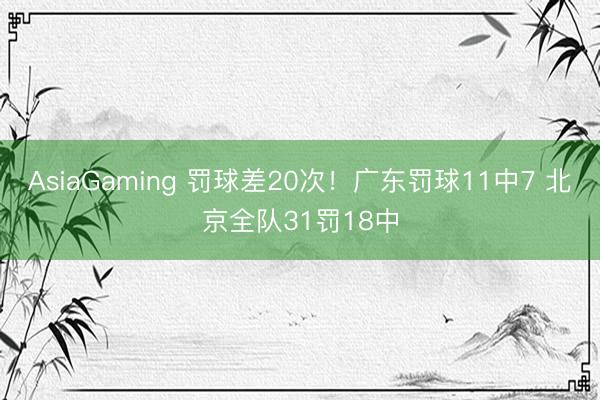 AsiaGaming 罚球差20次！广东罚球11中7 北京全队31罚18中